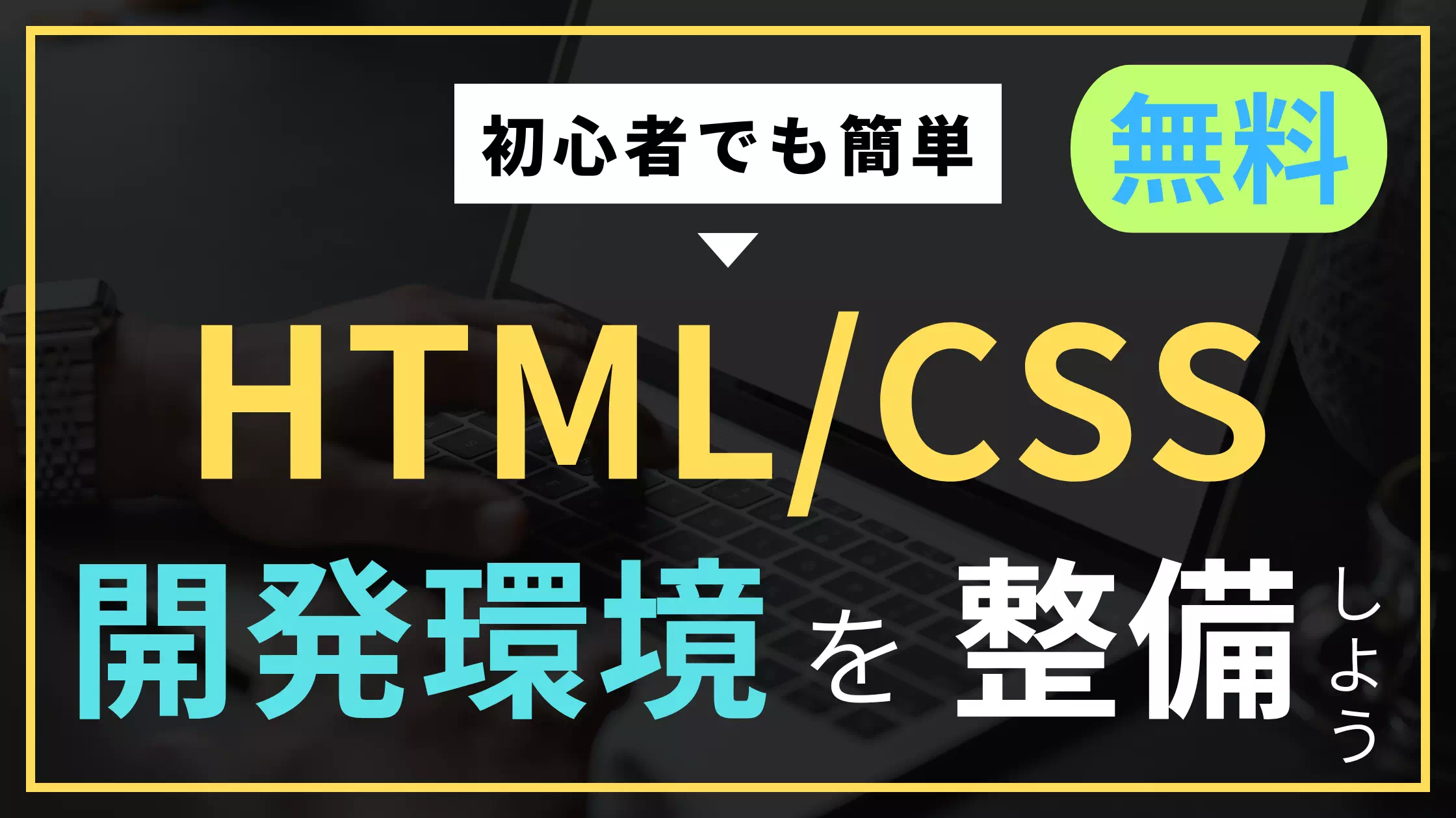 初心者でも簡単！無料でHTML/CSSの開発環境を整備しようと書かれたアイキャッチ画像。背景にはノートパソコンが映り、黄色と青色を基調としたデザイン。