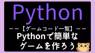 【ゲームコード一覧】Pythonで色々なゲームを作ろう －初心者向け－