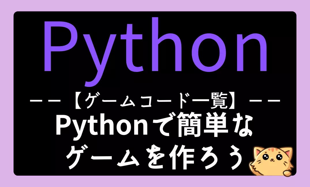 【ゲームコード一覧】Pythonで色々なゲームを作ろう｜練習問題集