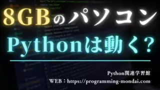 【初心者向け解説】メモリが8GBのパソコンでPythonは動くか？